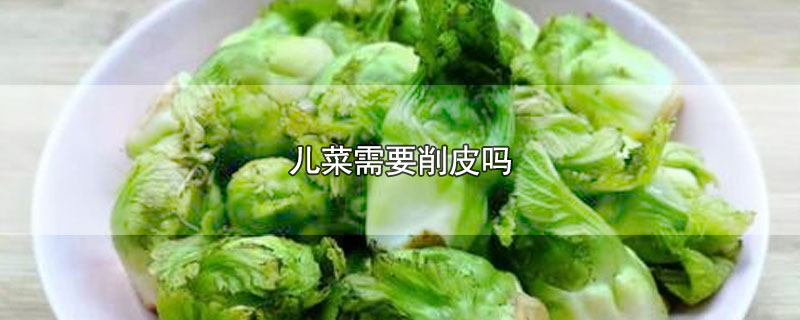 儿菜需要削皮吗