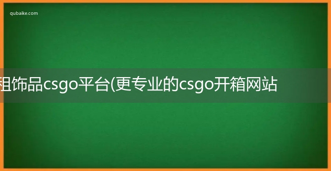 租饰品csgo平台(更专业的csgo开箱网站)