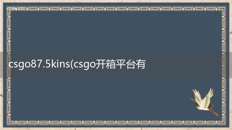 csgo87.5kins可信吗(csgo开箱平台有哪些)