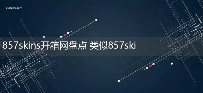 857skins开箱网盘点 类似857skins的开箱网站