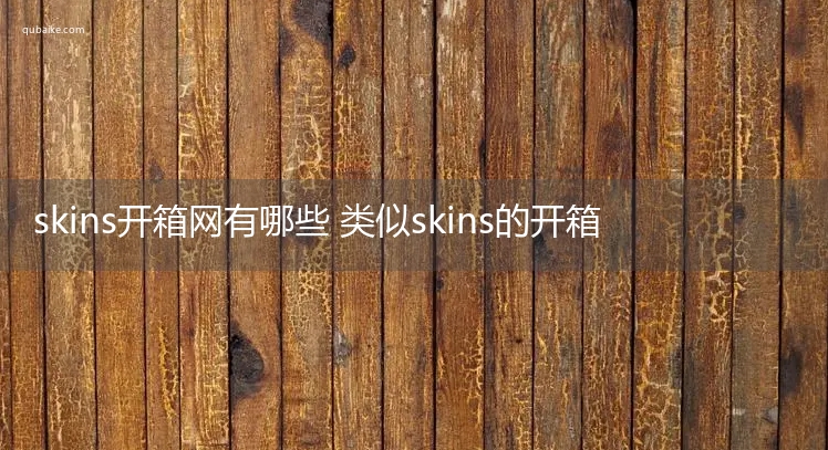 csgo开箱网有哪些 类似skins的开箱网站推荐