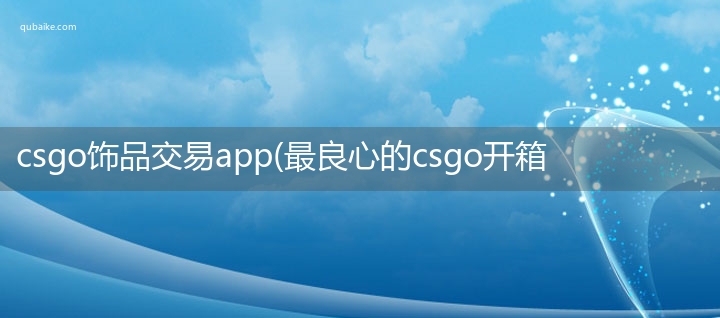 csgo饰品交易app(最良心的csgo开箱网站)