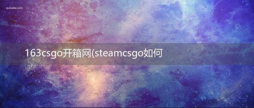 163csgo开箱网(steamcsgo如何购买箱子)