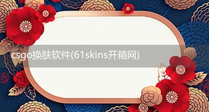 csgo换肤软件推荐(61skins开箱网靠谱吗)