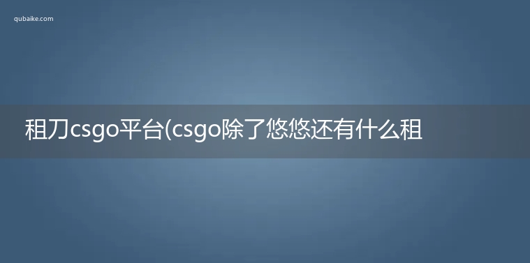 租刀csgo平台(csgo除了悠悠还有什么租饰品)