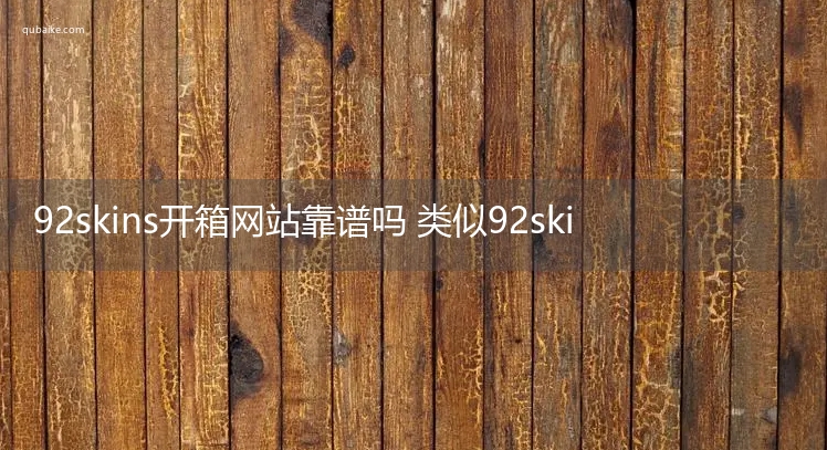 92skins开箱网站靠谱吗 类似92skins的开箱网怎么样