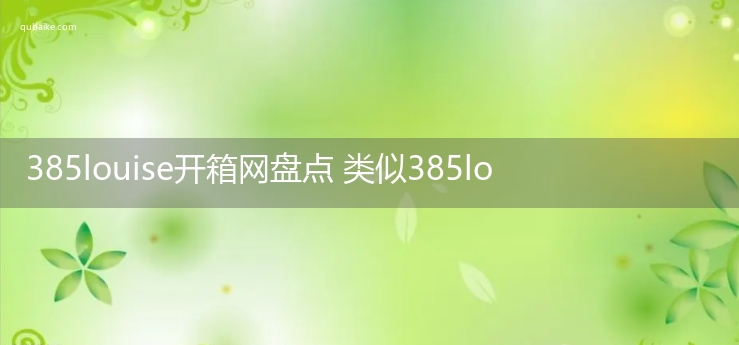 385louise开箱网可信吗 类似385louise的开箱网站推荐