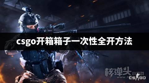 csgo怎么一次打开全部箱子 csgo开箱箱子一次性全开方法